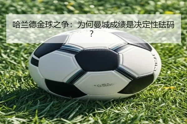 哈兰德金球之争：为何曼城成绩是决定性砝码？