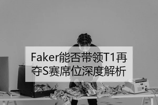 Faker能否带领T1再夺S赛席位深度解析