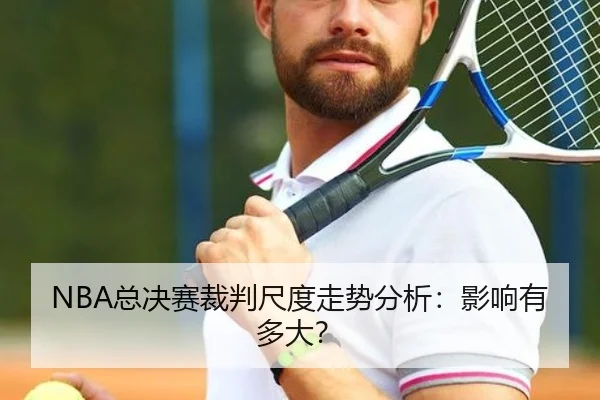 NBA总决赛裁判尺度走势分析：影响有多大？